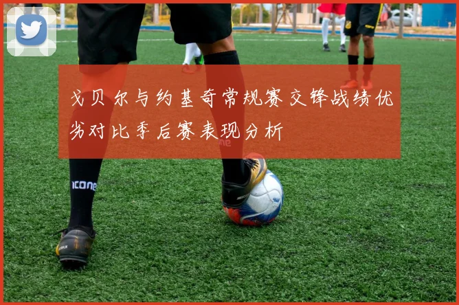 戈贝尔与约基奇常规赛交锋战绩优劣对比季后赛表现分析