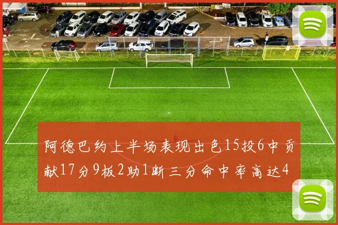 阿德巴约上半场表现出色15投6中贡献17分9板2助1断三分命中率高达43