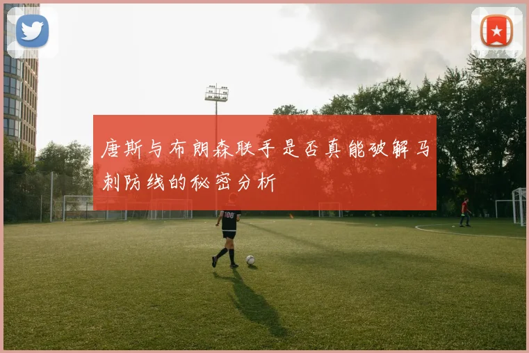 唐斯与布朗森联手是否真能破解马刺防线的秘密分析