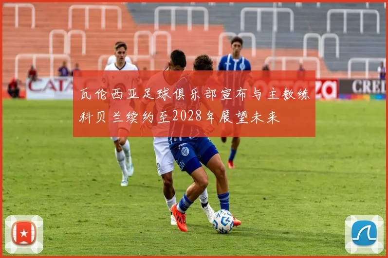 瓦伦西亚足球俱乐部宣布与主教练科贝兰续约至2028年展望未来