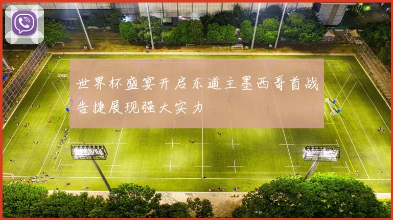 世界杯盛宴开启东道主墨西哥首战告捷展现强大实力