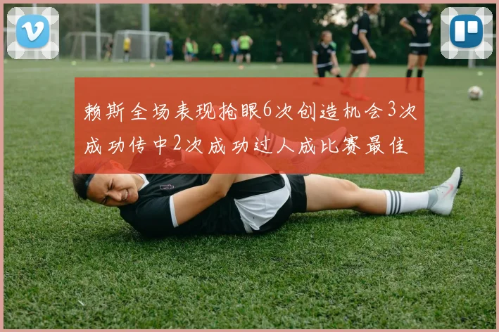 赖斯全场表现抢眼6次创造机会3次成功传中2次成功过人成比赛最佳