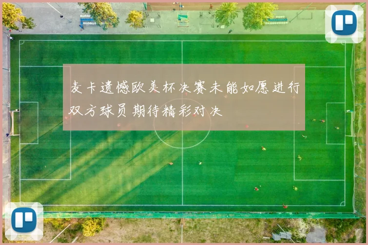 麦卡遗憾欧美杯决赛未能如愿进行双方球员期待精彩对决