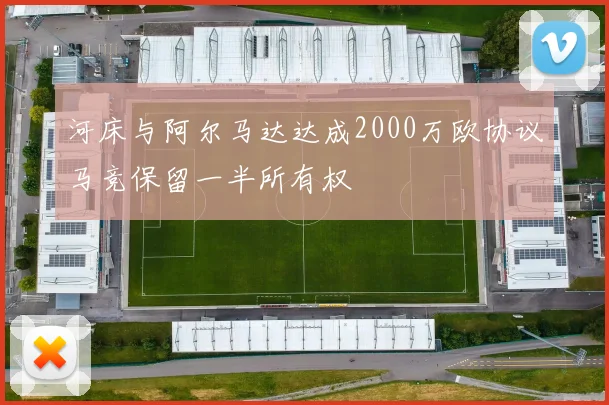 河床与阿尔马达达成2000万欧协议马竞保留一半所有权
