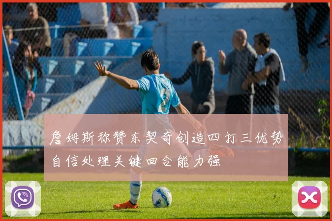 詹姆斯称赞东契奇创造四打三优势自信处理关键回合能力强