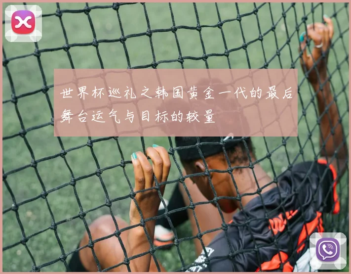 世界杯巡礼之韩国黄金一代的最后舞台运气与目标的较量