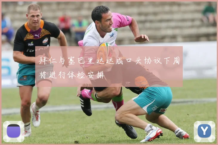 拜仁与塞巴里达达成口头协议下周将进行体检安排