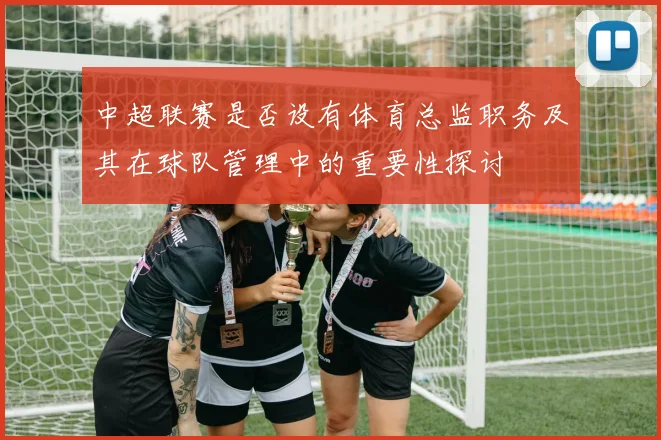 中超联赛是否设有体育总监职务及其在球队管理中的重要性探讨