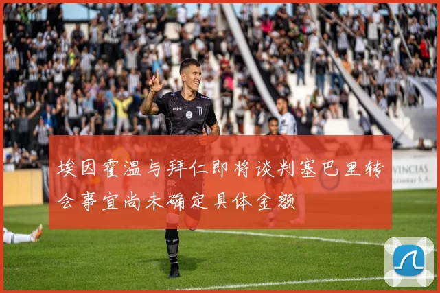 埃因霍温与拜仁即将谈判塞巴里转会事宜尚未确定具体金额