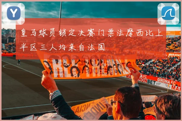 皇马球员锁定决赛门票法摩西比上半区三人均来自法国
