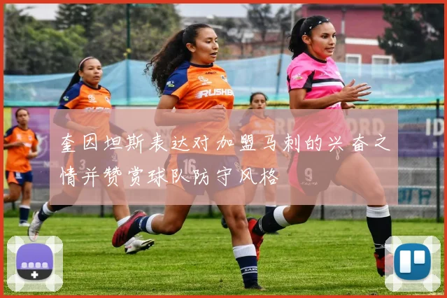 奎因坦斯表达对加盟马刺的兴奋之情并赞赏球队防守风格