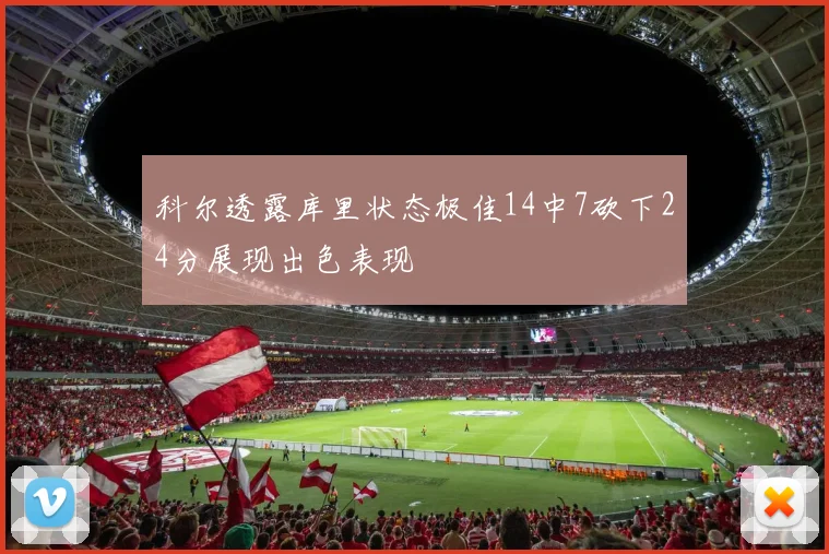 科尔透露库里状态极佳14中7砍下24分展现出色表现